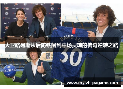 大卫路易斯从后防铁闸到中场灵魂的传奇逆转之路 大卫路易斯从后防铁闸到中场灵魂的传奇逆转之路