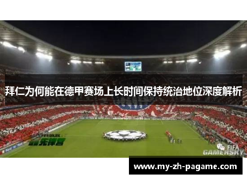 拜仁为何能在德甲赛场上长时间保持统治地位深度解析 拜仁为何能在德甲赛场上长时间保持统治地位深度解析