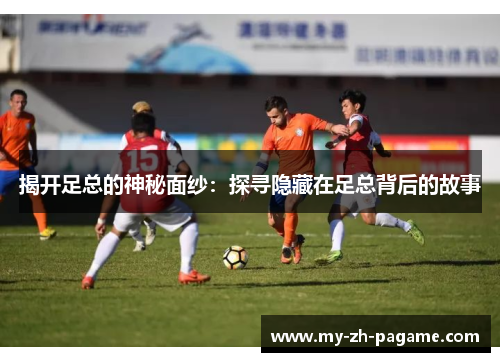 揭开足总的神秘面纱:探寻隐藏在足总背后的故事 揭开足总的神秘面纱:探寻隐藏在足总背后的故事