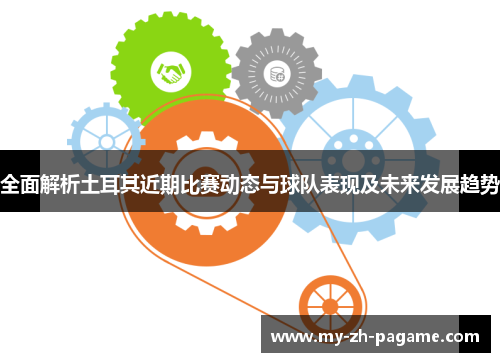 全面解析土耳其近期比赛动态与球队表现及未来发展趋势 全面解析土耳其近期比赛动态与球队表现及未来发展趋势