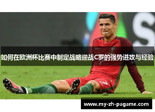 如何在欧洲杯比赛中制定战略迎战C罗的强势进攻与经验 如何在欧洲杯比赛中制定战略迎战C罗的强势进攻与经验