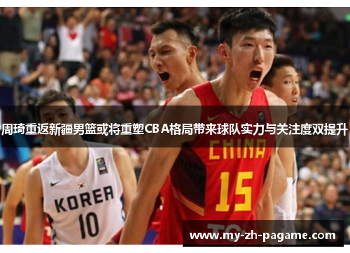 周琦重返新疆男篮或将重塑CBA格局带来球队实力与关注度双提升