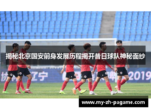 揭秘北京国安前身发展历程揭开昔日球队神秘面纱