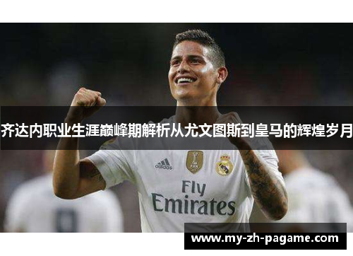 齐达内职业生涯巅峰期解析从尤文图斯到皇马的辉煌岁月