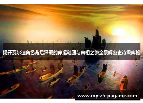 揭开瓦尔迪角色背后深藏的命运谜团与真相之旅全景解密史诗级奥秘