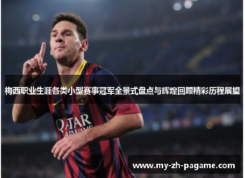 梅西职业生涯各类小型赛事冠军全景式盘点与辉煌回顾精彩历程展望 梅西职业生涯各类小型赛事冠军全景式盘点与辉煌回顾精彩历程展望