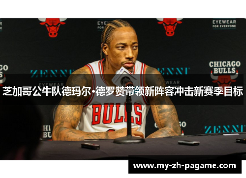 芝加哥公牛队德玛尔·德罗赞带领新阵容冲击新赛季目标 芝加哥公牛队德玛尔·德罗赞带领新阵容冲击新赛季目标