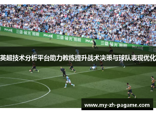 英超技术分析平台助力教练提升战术决策与球队表现优化