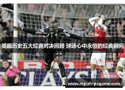 英超历史五大经典对决回顾 球迷心中永恒的经典瞬间 英超历史五大经典对决回顾 球迷心中永恒的经典瞬间