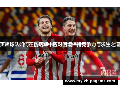 英超球队如何在伤病潮中应对困境保持竞争力与求生之道 英超球队如何在伤病潮中应对困境保持竞争力与求生之道