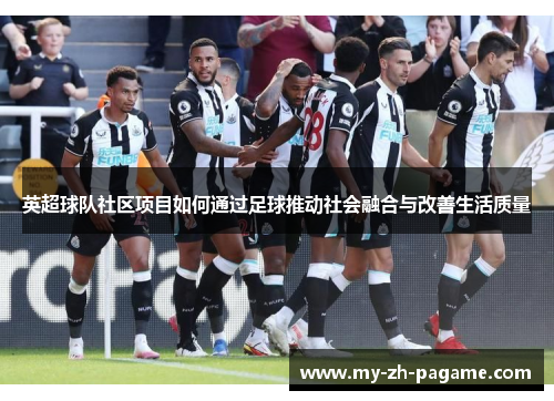 英超球队社区项目如何通过足球推动社会融合与改善生活质量 英超球队社区项目如何通过足球推动社会融合与改善生活质量