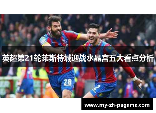 英超第21轮莱斯特城迎战水晶宫五大看点分析