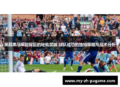 英超黑马崛起背后的秘密武器 球队成功的独特策略与战术分析