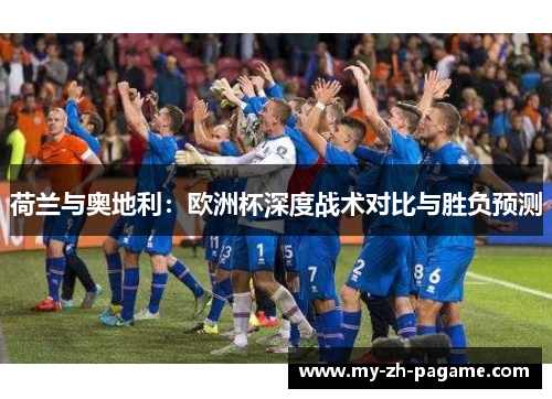荷兰与奥地利:欧洲杯深度战术对比与胜负预测 荷兰与奥地利:欧洲杯深度战术对比与胜负预测