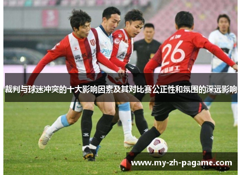 裁判与球迷冲突的十大影响因素及其对比赛公正性和氛围的深远影响 裁判与球迷冲突的十大影响因素及其对比赛公正性和氛围的深远影响