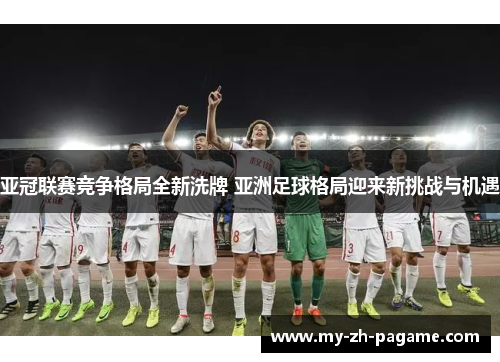 亚冠联赛竞争格局全新洗牌 亚洲足球格局迎来新挑战与机遇
