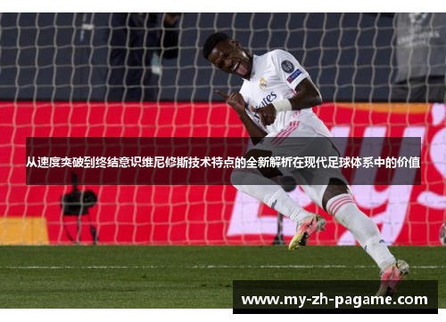 从速度突破到终结意识维尼修斯技术特点的全新解析在现代足球体系中的价值