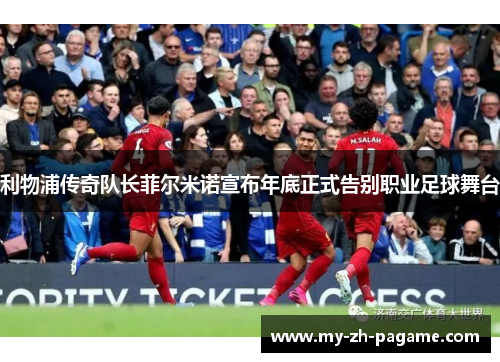 利物浦传奇队长菲尔米诺宣布年底正式告别职业足球舞台