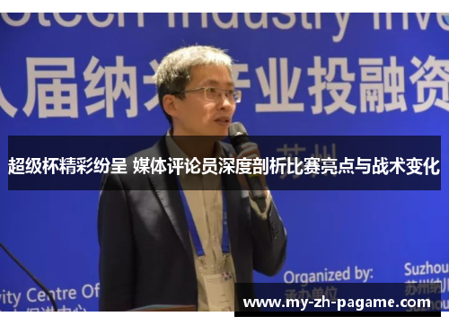 超级杯精彩纷呈 媒体评论员深度剖析比赛亮点与战术变化