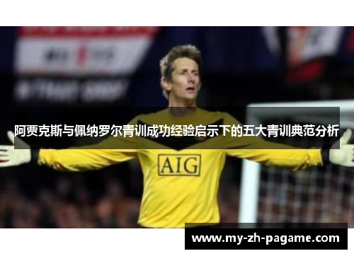 阿贾克斯与佩纳罗尔青训成功经验启示下的五大青训典范分析 阿贾克斯与佩纳罗尔青训成功经验启示下的五大青训典范分析