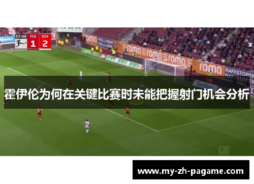 霍伊伦为何在关键比赛时未能把握射门机会分析 霍伊伦为何在关键比赛时未能把握射门机会分析